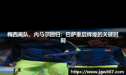 梅西离队，内马尔回归：巴萨重启辉煌的关键时刻