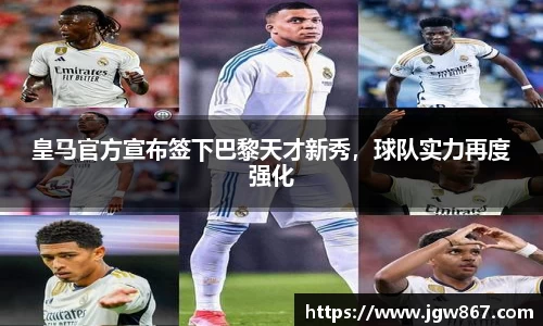 皇马官方宣布签下巴黎天才新秀，球队实力再度强化