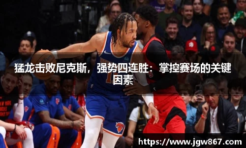 猛龙击败尼克斯，强势四连胜：掌控赛场的关键因素