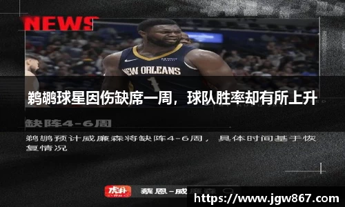 鹈鹕球星因伤缺席一周，球队胜率却有所上升