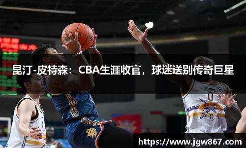 昆汀-皮特森：CBA生涯收官，球迷送别传奇巨星