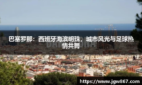 巴塞罗那：西班牙海滨明珠，城市风光与足球热情共舞