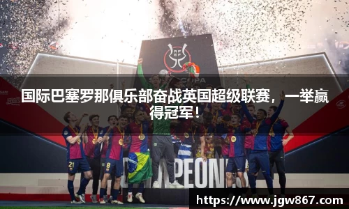 国际巴塞罗那俱乐部奋战英国超级联赛，一举赢得冠军！