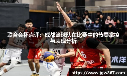 联合会杯点评：成都篮球队在比赛中的节奏掌控与表现分析