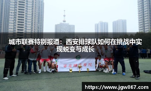城市联赛特别报道：西安排球队如何在挑战中实现蜕变与成长