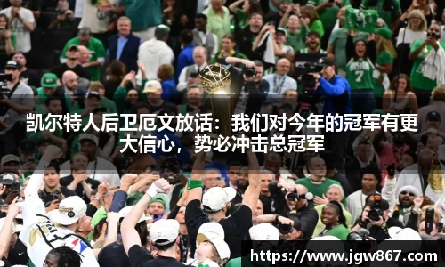 凯尔特人后卫厄文放话：我们对今年的冠军有更大信心，势必冲击总冠军