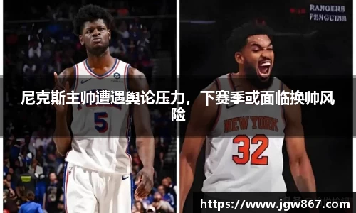 尼克斯主帅遭遇舆论压力，下赛季或面临换帅风险
