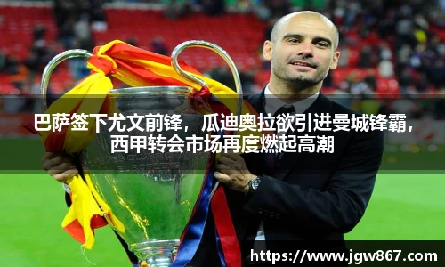 巴萨签下尤文前锋，瓜迪奥拉欲引进曼城锋霸，西甲转会市场再度燃起高潮