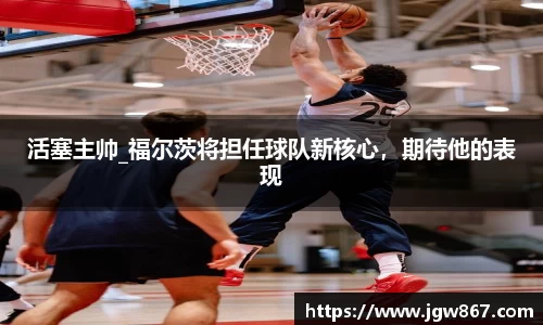 活塞主帅_福尔茨将担任球队新核心，期待他的表现