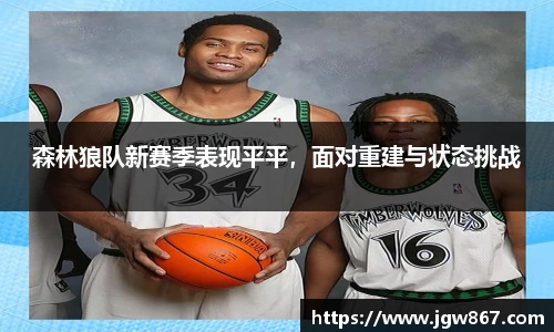 森林狼队新赛季表现平平，面对重建与状态挑战