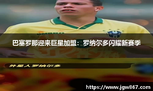 巴塞罗那迎来巨星加盟：罗纳尔多闪耀新赛季