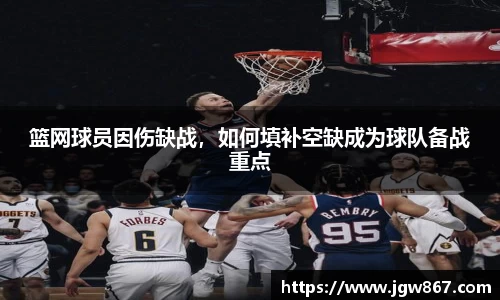 篮网球员因伤缺战，如何填补空缺成为球队备战重点
