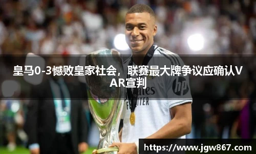 皇马0-3憾败皇家社会，联赛最大牌争议应确认VAR宣判