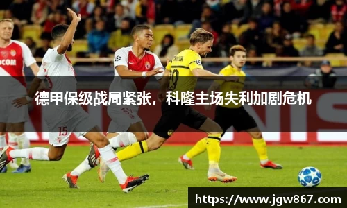 德甲保级战局紧张，科隆主场失利加剧危机