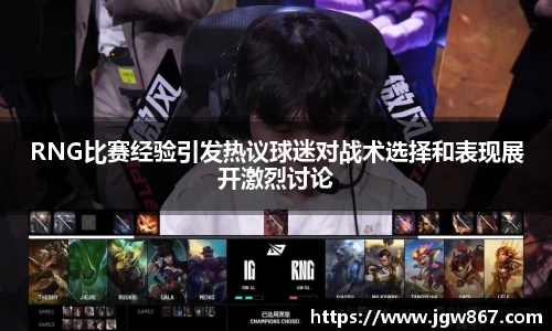 RNG比赛经验引发热议球迷对战术选择和表现展开激烈讨论