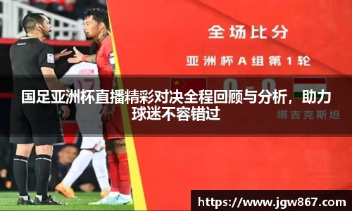 国足亚洲杯直播精彩对决全程回顾与分析，助力球迷不容错过
