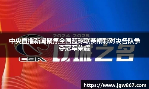 中央直播新闻聚焦全国篮球联赛精彩对决各队争夺冠军荣耀