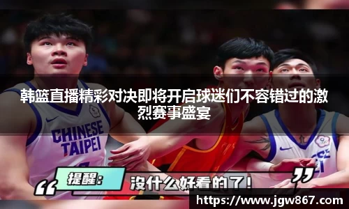 韩篮直播精彩对决即将开启球迷们不容错过的激烈赛事盛宴
