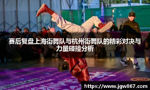 赛后复盘上海街舞队与杭州街舞队的精彩对决与力量碰撞分析