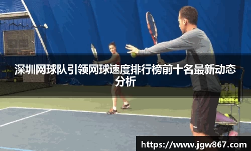 深圳网球队引领网球速度排行榜前十名最新动态分析