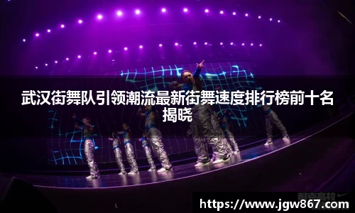 武汉街舞队引领潮流最新街舞速度排行榜前十名揭晓