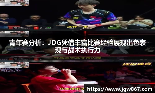 青年赛分析：JDG凭借丰富比赛经验展现出色表现与战术执行力