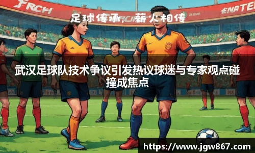 武汉足球队技术争议引发热议球迷与专家观点碰撞成焦点