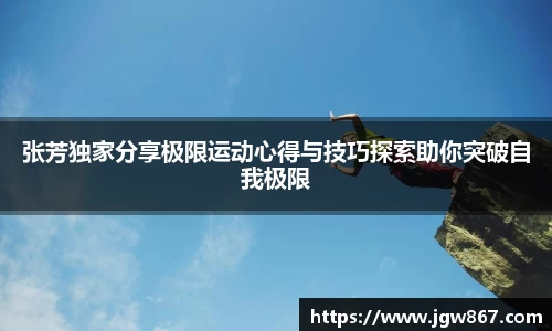 张芳独家分享极限运动心得与技巧探索助你突破自我极限
