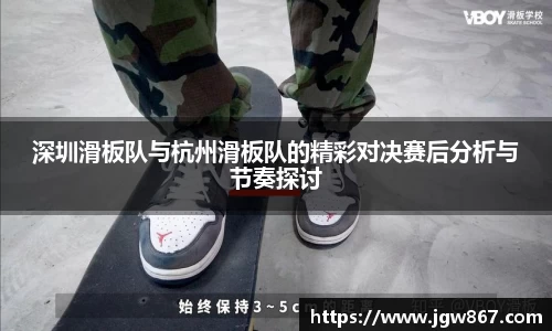 深圳滑板队与杭州滑板队的精彩对决赛后分析与节奏探讨