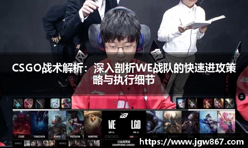 CSGO战术解析：深入剖析WE战队的快速进攻策略与执行细节