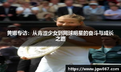 黄娜专访：从青涩少女到网球明星的奋斗与成长之路