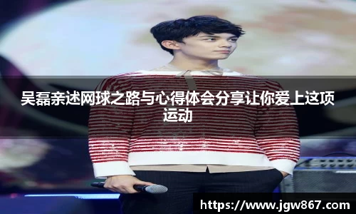 吴磊亲述网球之路与心得体会分享让你爱上这项运动