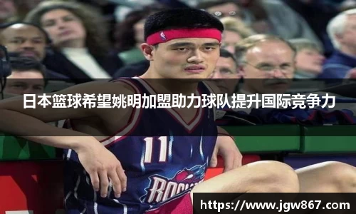 日本篮球希望姚明加盟助力球队提升国际竞争力