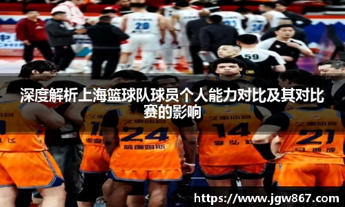 深度解析上海篮球队球员个人能力对比及其对比赛的影响