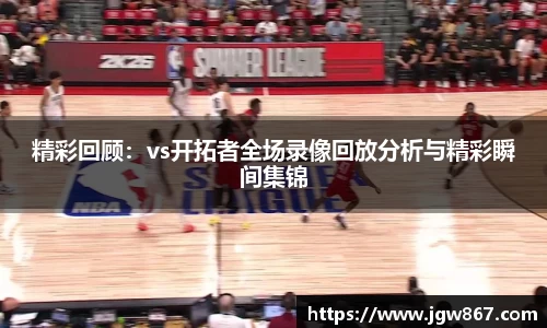 精彩回顾：vs开拓者全场录像回放分析与精彩瞬间集锦