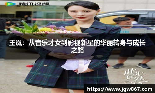 王岚：从音乐才女到影视新星的华丽转身与成长之路