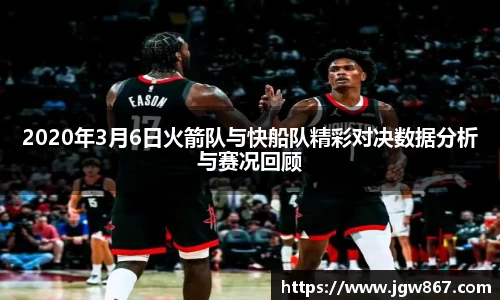 2020年3月6日火箭队与快船队精彩对决数据分析与赛况回顾