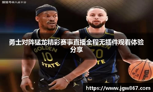 勇士对阵猛龙精彩赛事直播全程无插件观看体验分享