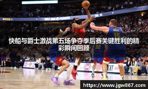 快船与爵士激战第五场争夺季后赛关键胜利的精彩瞬间回顾