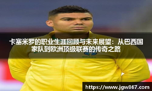 卡塞米罗的职业生涯回顾与未来展望：从巴西国家队到欧洲顶级联赛的传奇之路